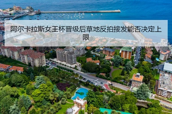 阿尔卡拉斯女王杯晋级后草地反拍接发能否决定上限