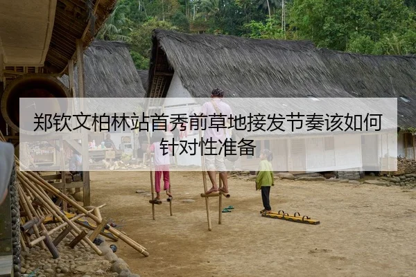 郑钦文柏林站首秀前草地接发节奏该如何针对性准备