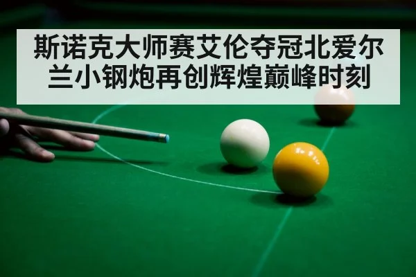 斯诺克大师赛艾伦夺冠北爱尔兰小钢炮再创辉煌巅峰时刻