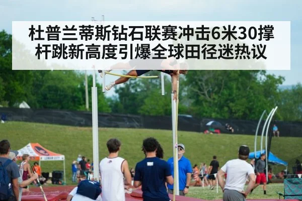 杜普兰蒂斯钻石联赛冲击6米30撑杆跳新高度引爆全球田径迷热议