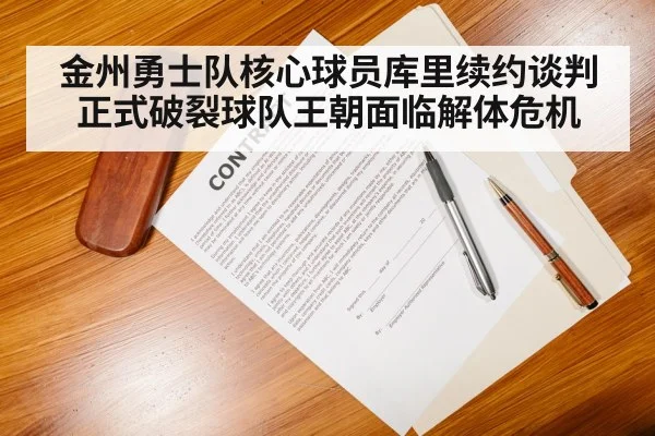 金州勇士队核心球员库里续约谈判正式破裂球队王朝面临解体危机